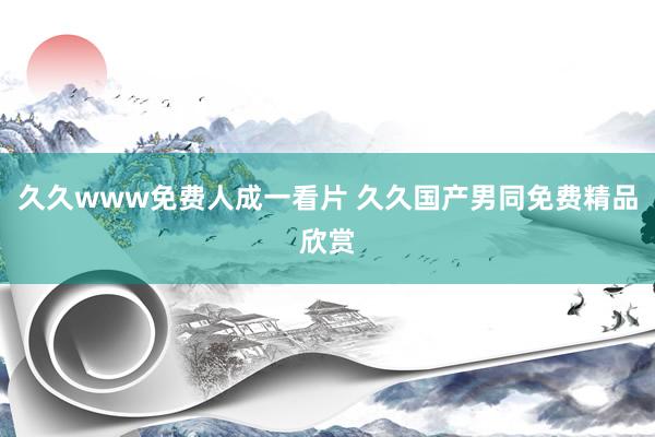 久久www免费人成一看片 久久国产男同免费精品欣赏