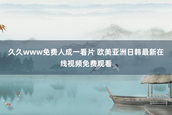 久久www免费人成一看片 欧美亚洲日韩最新在线视频免费观看