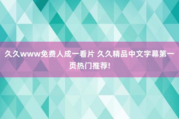久久www免费人成一看片 久久精品中文字幕第一页热门推荐!