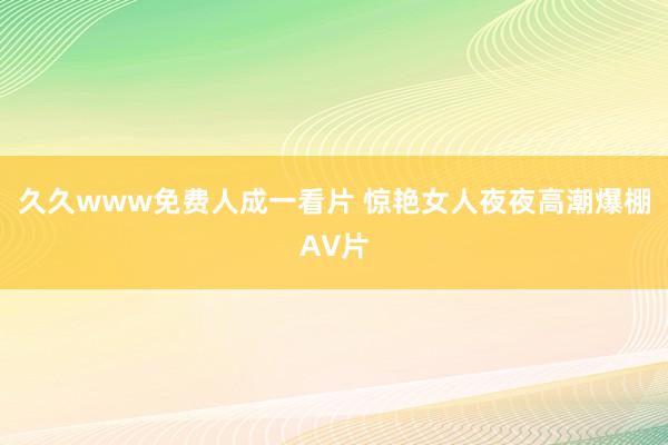 久久www免费人成一看片 惊艳女人夜夜高潮爆棚A∨片