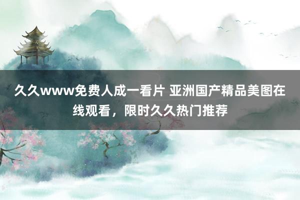久久www免费人成一看片 亚洲国产精品美图在线观看，限时久久热门推荐