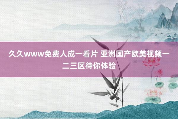 久久www免费人成一看片 亚洲国产欧美视频一二三区待你体验