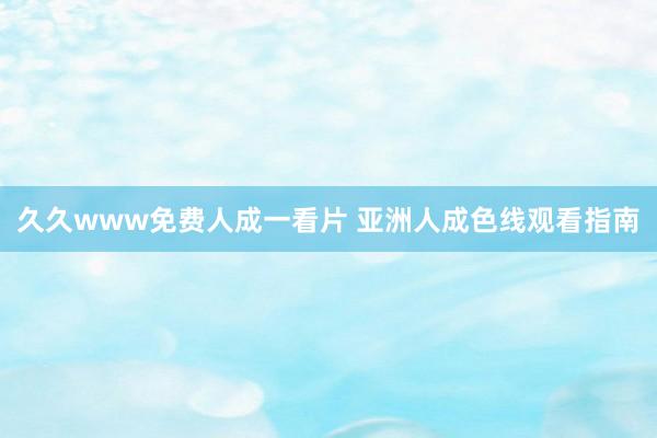 久久www免费人成一看片 亚洲人成色线观看指南
