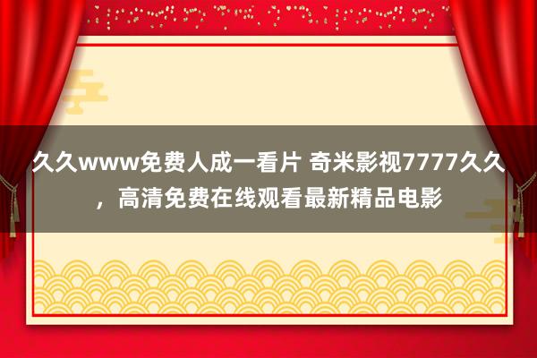 久久www免费人成一看片 奇米影视7777久久，高清免费在线观看最新精品电影