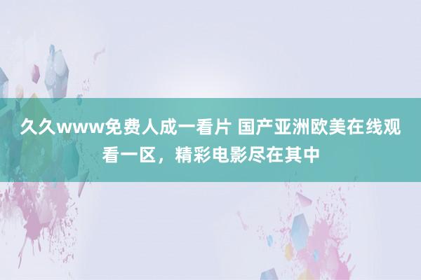 久久www免费人成一看片 国产亚洲欧美在线观看一区，精彩电影尽在其中