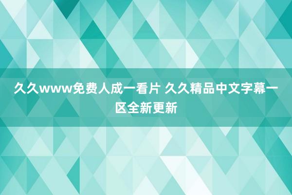 久久www免费人成一看片 久久精品中文字幕一区全新更新