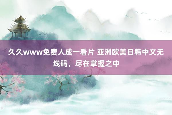 久久www免费人成一看片 亚洲欧美日韩中文无线码，尽在掌握之中
