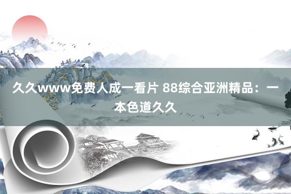 久久www免费人成一看片 88综合亚洲精品：一本色道久久