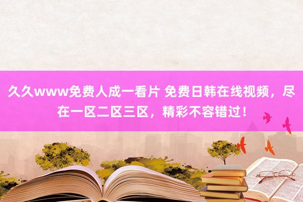 久久www免费人成一看片 免费日韩在线视频，尽在一区二区三区，精彩不容错过！