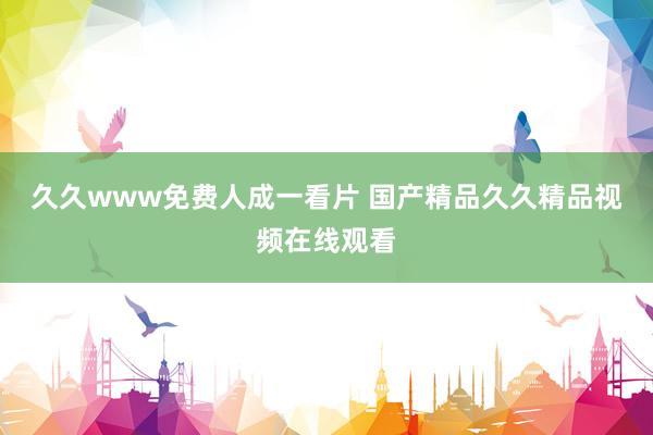 久久www免费人成一看片 国产精品久久精品视频在线观看