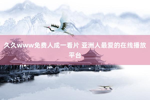 久久www免费人成一看片 亚洲人最爱的在线播放平台