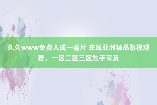 久久www免费人成一看片 在线亚洲精品影视观看，一区二区三区触手可及