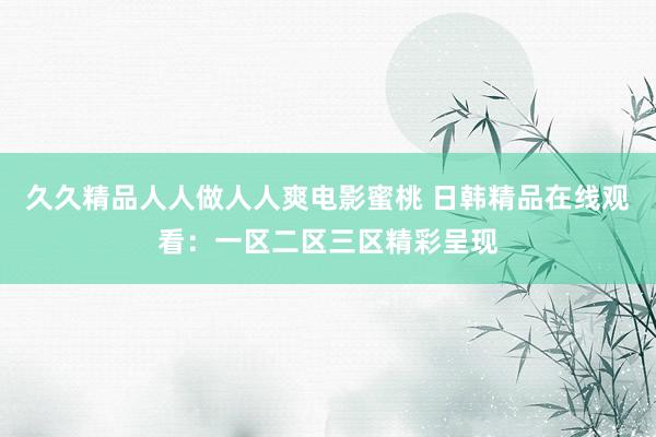 久久精品人人做人人爽电影蜜桃 日韩精品在线观看：一区二区三区精彩呈现