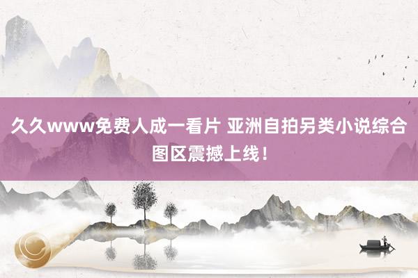 久久www免费人成一看片 亚洲自拍另类小说综合图区震撼上线！