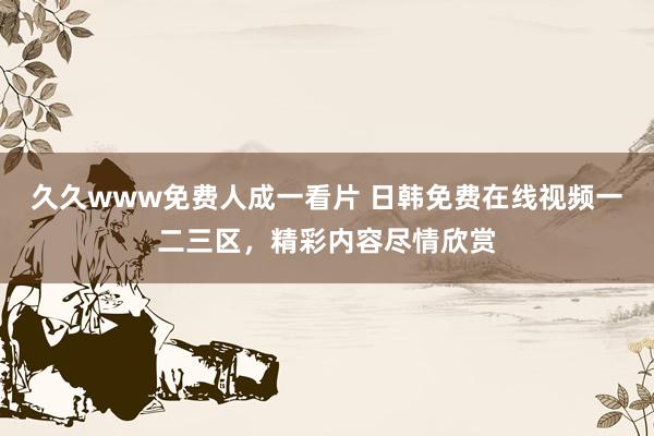 久久www免费人成一看片 日韩免费在线视频一二三区，精彩内容尽情欣赏