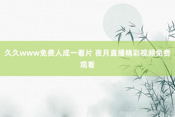 久久www免费人成一看片 夜月直播精彩视频免费观看