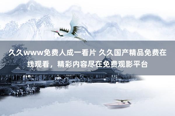 久久www免费人成一看片 久久国产精品免费在线观看，精彩内容尽在免费观影平台