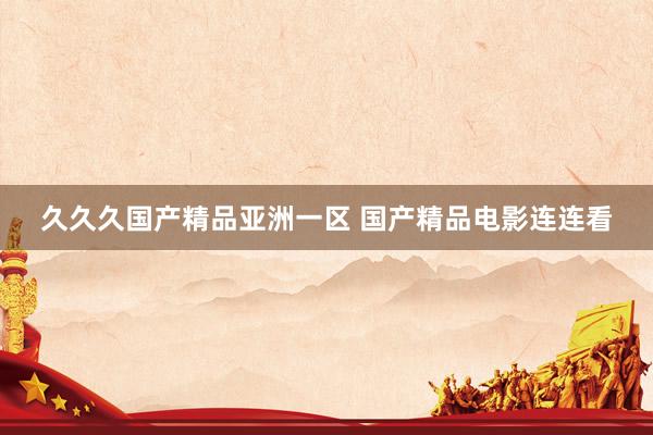 久久久国产精品亚洲一区 国产精品电影连连看