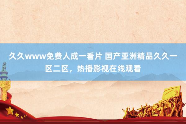 久久www免费人成一看片 国产亚洲精品久久一区二区，热播影视在线观看
