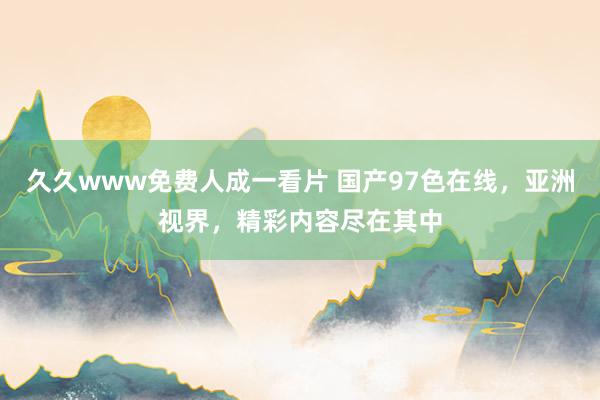 久久www免费人成一看片 国产97色在线，亚洲视界，精彩内容尽在其中
