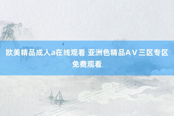 欧美精品成人a在线观看 亚洲色精品AⅤ三区专区免费观看