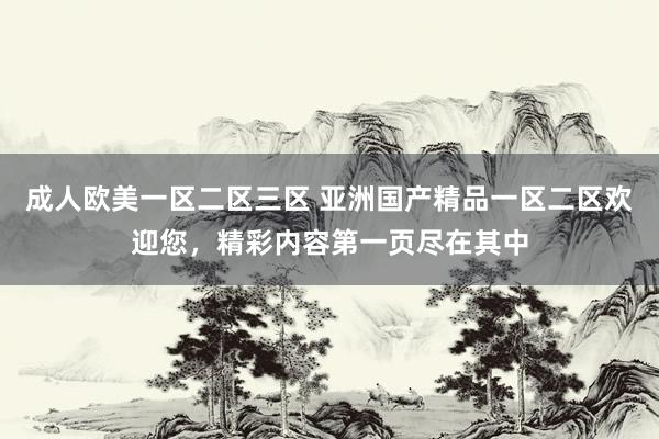 成人欧美一区二区三区 亚洲国产精品一区二区欢迎您，精彩内容第一页尽在其中