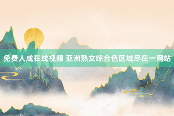 免费人成在线视频 亚洲熟女综合色区域尽在一网站