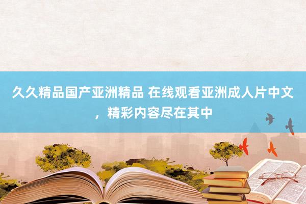 久久精品国产亚洲精品 在线观看亚洲成人片中文，精彩内容尽在其中