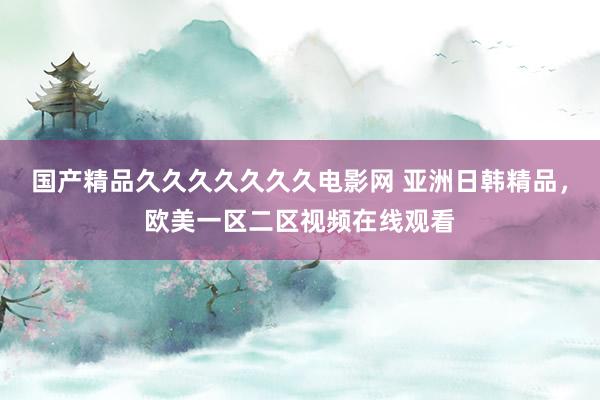 国产精品久久久久久久久电影网 亚洲日韩精品，欧美一区二区视频在线观看